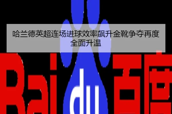 哈兰德英超连场进球效率飙升金靴争夺再度全面升温